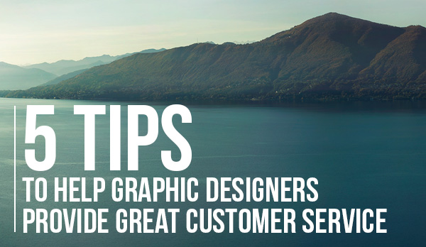 5 tips to help graphic designers provide great customer service